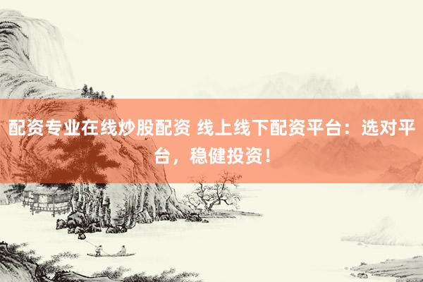 配资专业在线炒股配资 线上线下配资平台：选对平台，稳健投资！