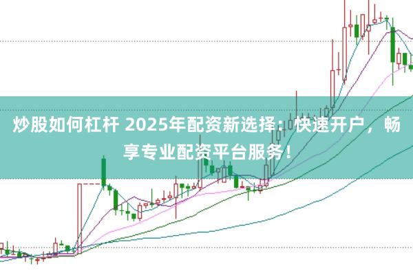 炒股如何杠杆 2025年配资新选择：快速开户，畅享专业配资平台服务！
