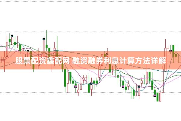 股票配资鑫配网 融资融券利息计算方法详解