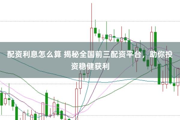 配资利息怎么算 揭秘全国前三配资平台，助你投资稳健获利