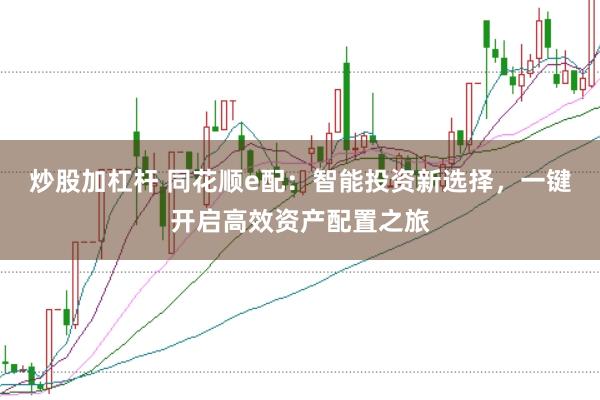 炒股加杠杆 同花顺e配：智能投资新选择，一键开启高效资产配置之旅