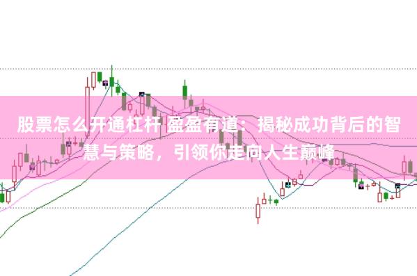 股票怎么开通杠杆 盈盈有道：揭秘成功背后的智慧与策略，引领你走向人生巅峰