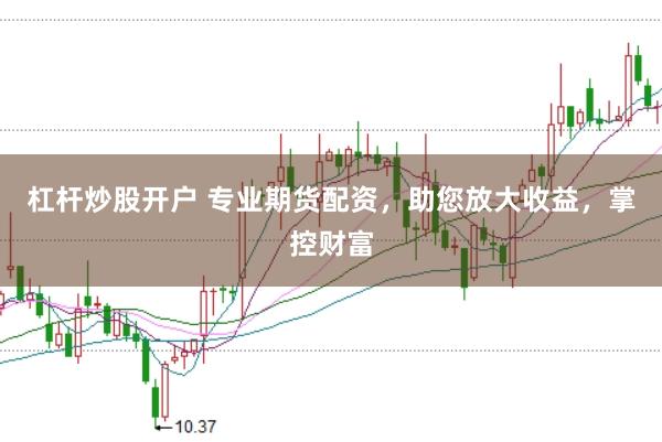 杠杆炒股开户 专业期货配资，助您放大收益，掌控财富