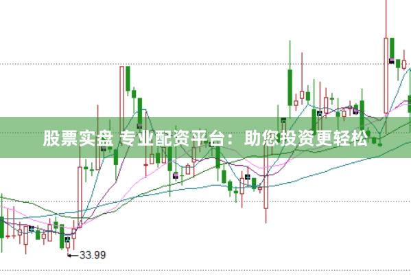 股票实盘 专业配资平台：助您投资更轻松
