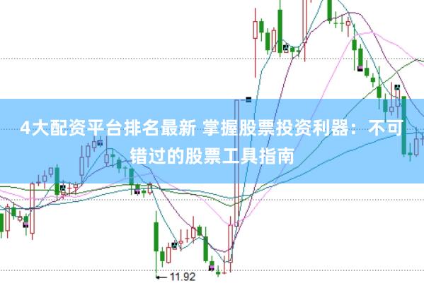 4大配资平台排名最新 掌握股票投资利器：不可错过的股票工具指南