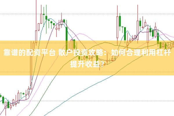 靠谱的配资平台 散户投资攻略：如何合理利用杠杆提升收益？