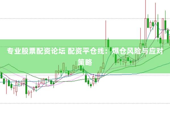 专业股票配资论坛 配资平仓线：爆仓风险与应对策略