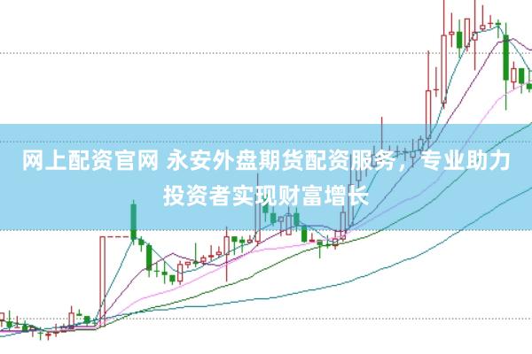 网上配资官网 永安外盘期货配资服务，专业助力投资者实现财富增长