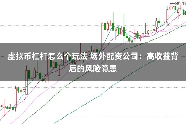 虚拟币杠杆怎么个玩法 场外配资公司：高收益背后的风险隐患