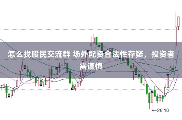 怎么找股民交流群 场外配资合法性存疑，投资者需谨慎