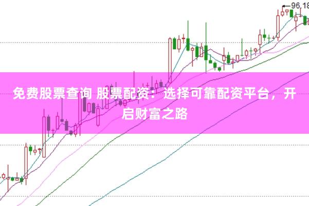 免费股票查询 股票配资：选择可靠配资平台，开启财富之路