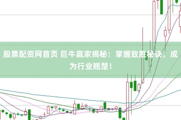 股票配资网首页 巨牛赢家揭秘：掌握致胜秘诀，成为行业翘楚！