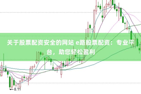 关于股票配资安全的网站 e路股票配资：专业平台，助您轻松盈利