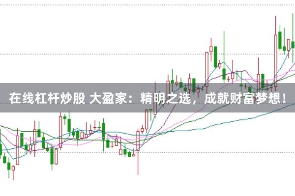 在线杠杆炒股 大盈家：精明之选，成就财富梦想！