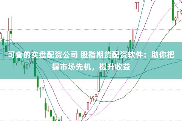 可查的实盘配资公司 股指期货配资软件：助你把握市场先机，提升收益