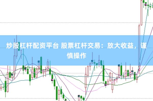 炒股杠杆配资平台 股票杠杆交易：放大收益，谨慎操作