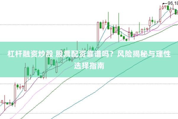 杠杆融资炒股 股票配资靠谱吗？风险揭秘与理性选择指南