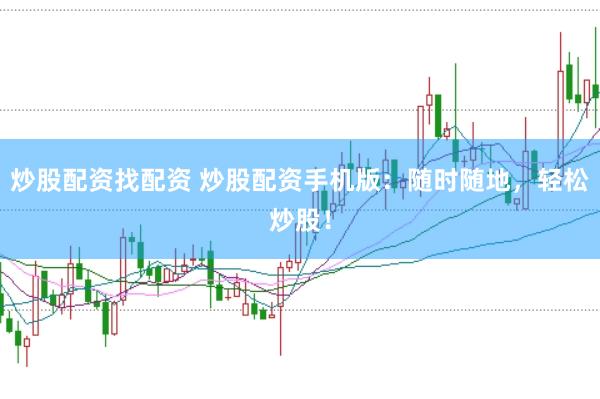 炒股配资找配资 炒股配资手机版：随时随地，轻松炒股！