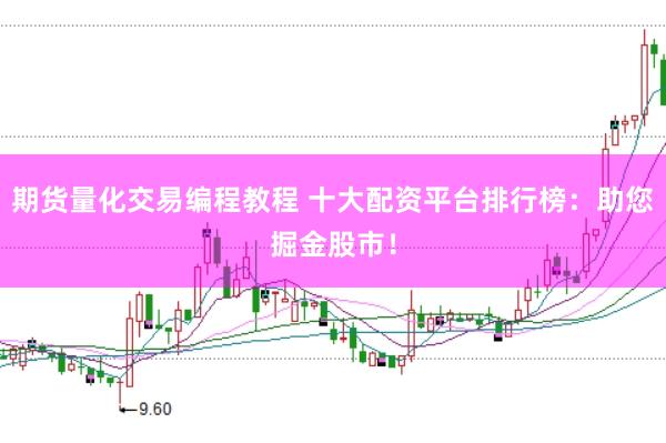 期货量化交易编程教程 十大配资平台排行榜：助您掘金股市！