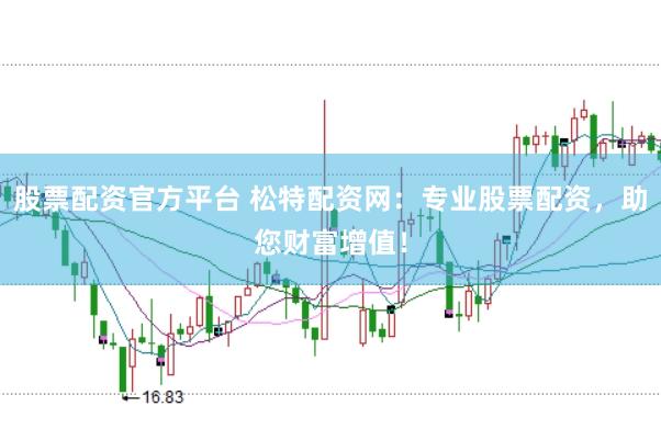 股票配资官方平台 松特配资网：专业股票配资，助您财富增值！