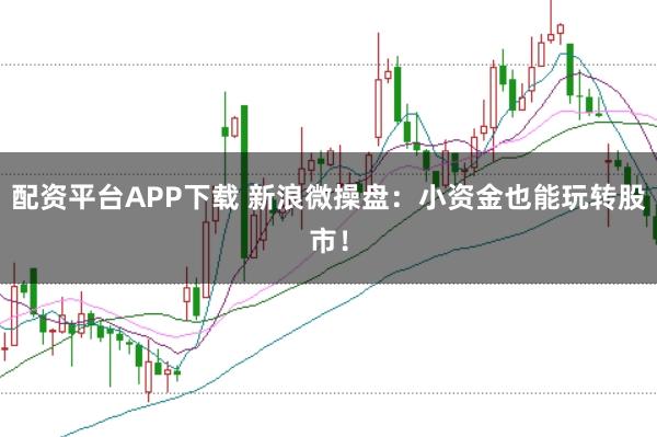 配资平台APP下载 新浪微操盘：小资金也能玩转股市！