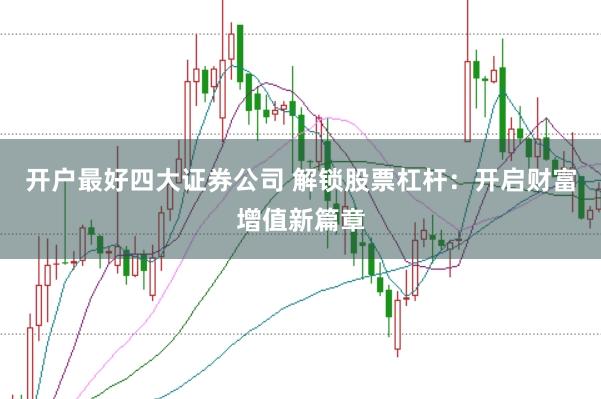 开户最好四大证券公司 解锁股票杠杆：开启财富增值新篇章