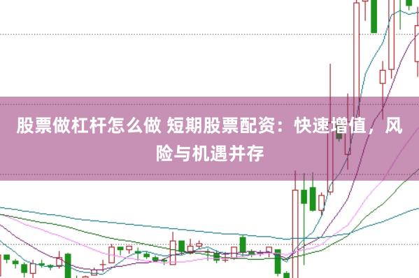 股票做杠杆怎么做 短期股票配资：快速增值，风险与机遇并存