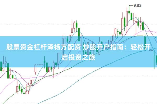 股票资金杠杆泽杨方配资 炒股开户指南：轻松开启投资之旅