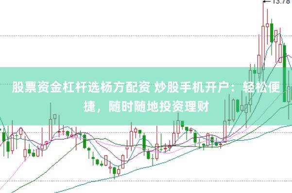 股票资金杠杆选杨方配资 炒股手机开户：轻松便捷，随时随地投资理财