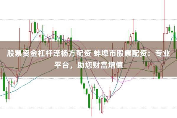股票资金杠杆泽杨方配资 蚌埠市股票配资：专业平台，助您财富增值
