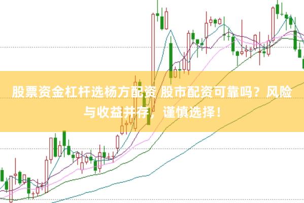 股票资金杠杆选杨方配资 股市配资可靠吗？风险与收益并存，谨慎选择！