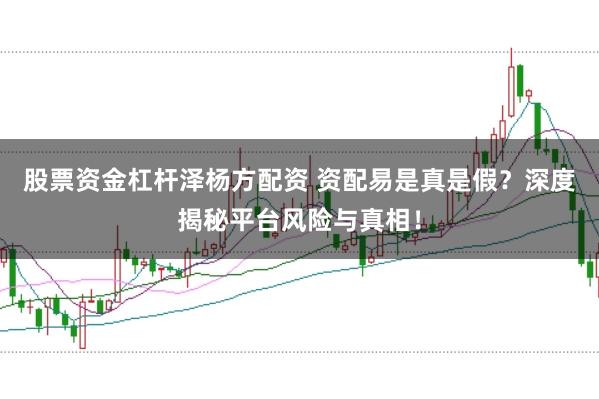 股票资金杠杆泽杨方配资 资配易是真是假？深度揭秘平台风险与真相！