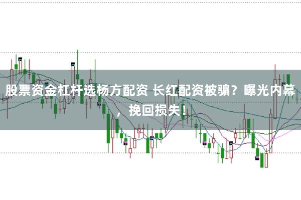 股票资金杠杆选杨方配资 长红配资被骗？曝光内幕，挽回损失！