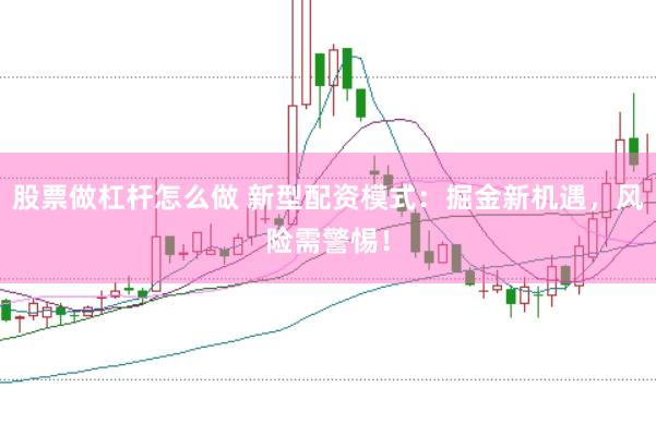 股票做杠杆怎么做 新型配资模式：掘金新机遇，风险需警惕！