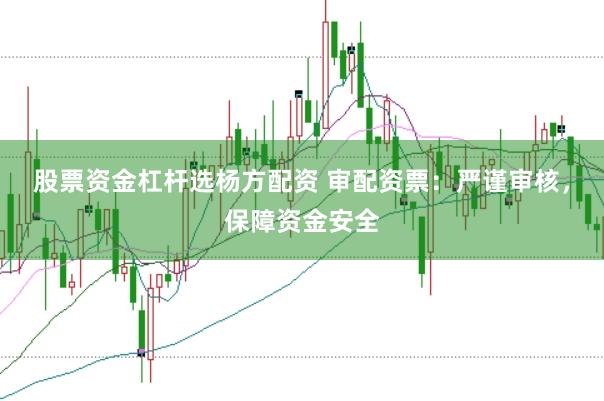 股票资金杠杆选杨方配资 审配资票：严谨审核，保障资金安全