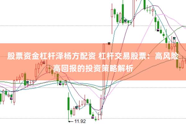 股票资金杠杆泽杨方配资 杠杆交易股票：高风险高回报的投资策略解析