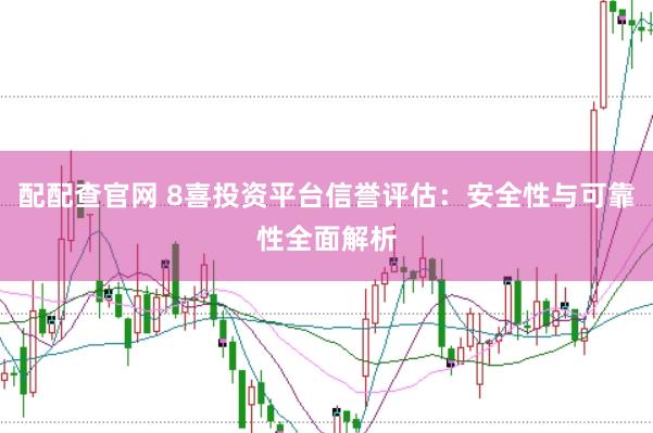 配配查官网 8喜投资平台信誉评估：安全性与可靠性全面解析