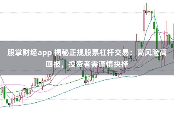股掌财经app 揭秘正规股票杠杆交易：高风险高回报，投资者需谨慎抉择