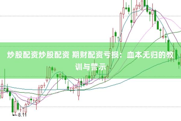 炒股配资炒股配资 期财配资亏损：血本无归的教训与警示