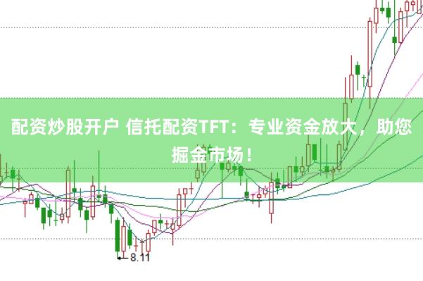 配资炒股开户 信托配资TFT：专业资金放大，助您掘金市场！