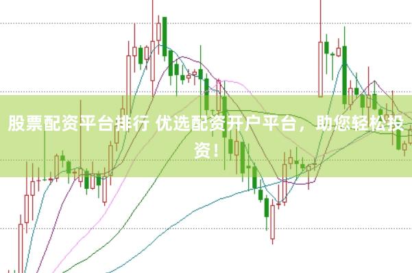 股票配资平台排行 优选配资开户平台，助您轻松投资！