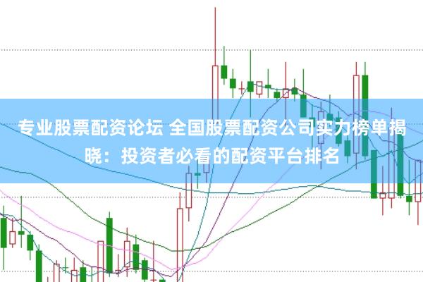 专业股票配资论坛 全国股票配资公司实力榜单揭晓：投资者必看的配资平台排名