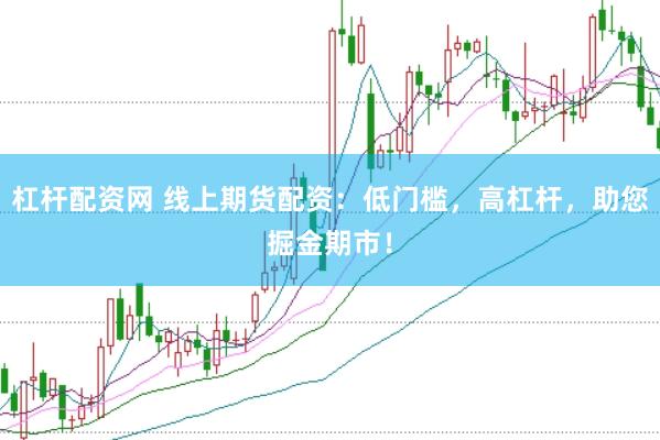杠杆配资网 线上期货配资：低门槛，高杠杆，助您掘金期市！