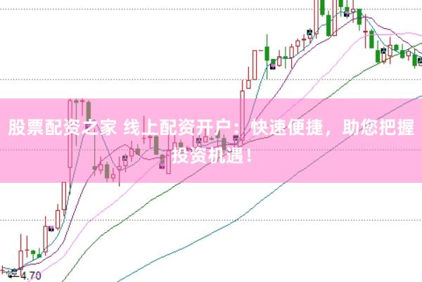 股票配资之家 线上配资开户：快速便捷，助您把握投资机遇！