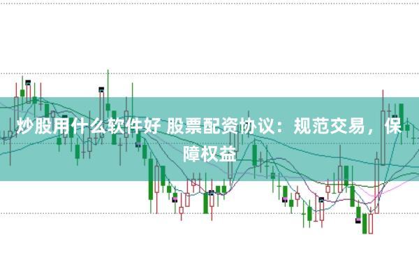 炒股用什么软件好 股票配资协议：规范交易，保障权益