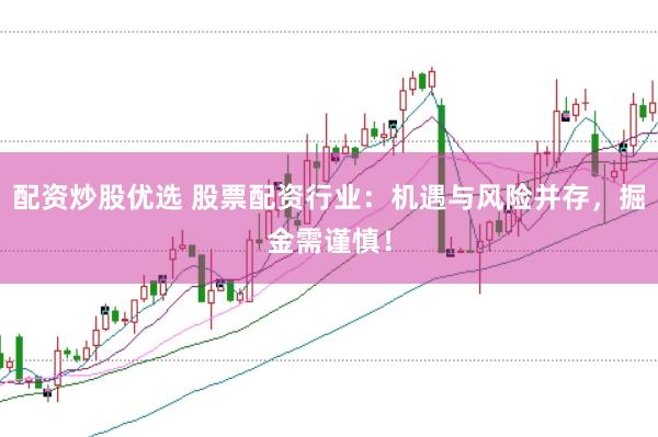 配资炒股优选 股票配资行业：机遇与风险并存，掘金需谨慎！