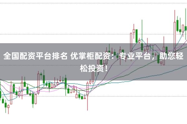 全国配资平台排名 优掌柜配资：专业平台，助您轻松投资！