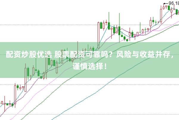 配资炒股优选 股票配资可靠吗？风险与收益并存，谨慎选择！