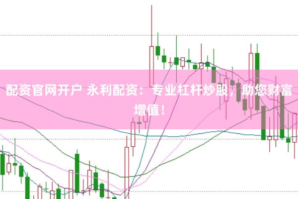 配资官网开户 永利配资：专业杠杆炒股，助您财富增值！
