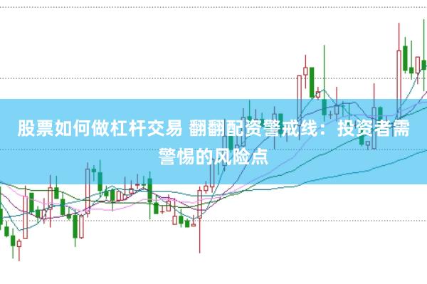 股票如何做杠杆交易 翻翻配资警戒线：投资者需警惕的风险点